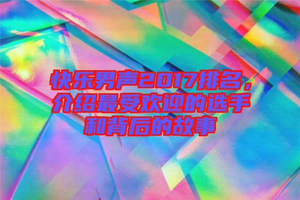 快樂男聲2017排名，介紹最受歡迎的選手和背后的故事
