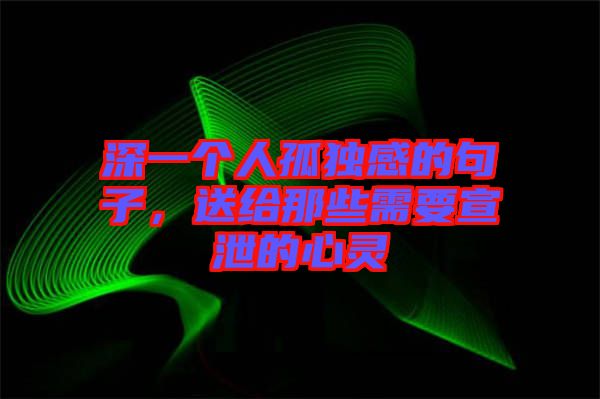 深一個人孤獨感的句子，送給那些需要宣泄的心靈