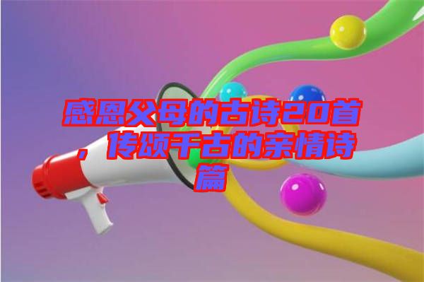 感恩父母的古詩20首，傳頌千古的親情詩篇