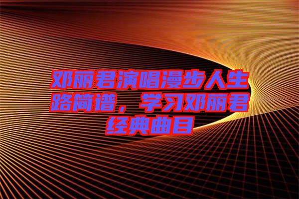 鄧麗君演唱漫步人生路簡譜，學習鄧麗君經典曲目