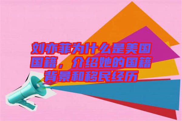 劉亦菲為什么是美國國籍，介紹她的國籍背景和移民經歷