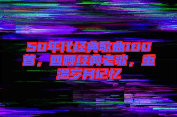 50年代經典歌曲100首，回顧經典老歌，重溫歲月記憶