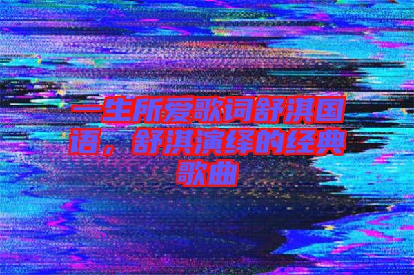 一生所愛歌詞舒淇國語，舒淇演繹的經典歌曲