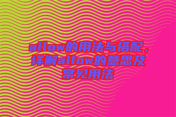 allow的用法與搭配，詳解allow的意思及常見用法