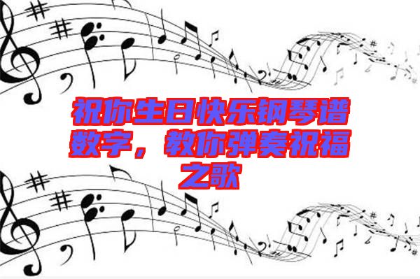 祝你生日快樂鋼琴譜數字，教你彈奏祝福之歌