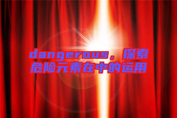 dangerous，探索危險元素在中的運用