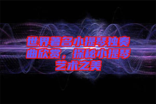 世界著名小提琴獨奏曲欣賞，探秘小提琴藝術之美