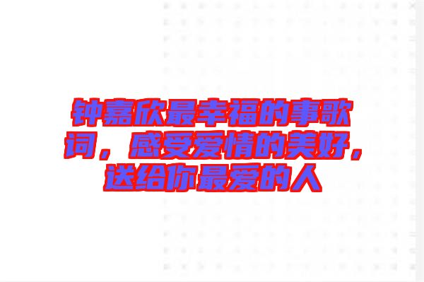 鐘嘉欣最幸福的事歌詞，感受愛(ài)情的美好，送給你最愛(ài)的人