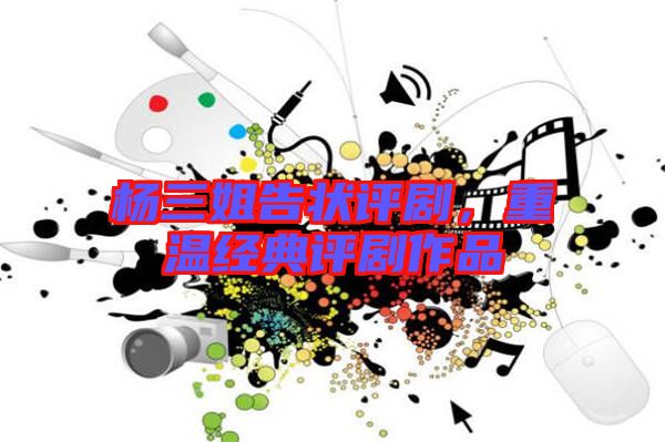 楊三姐告狀評劇，重溫經(jīng)典評劇作品