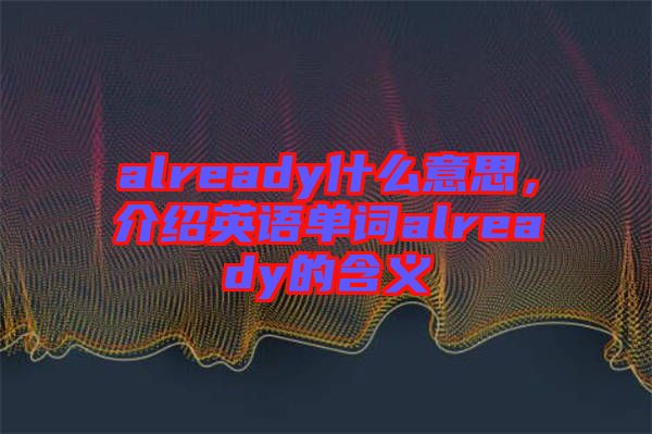 already什么意思，介紹英語單詞already的含義