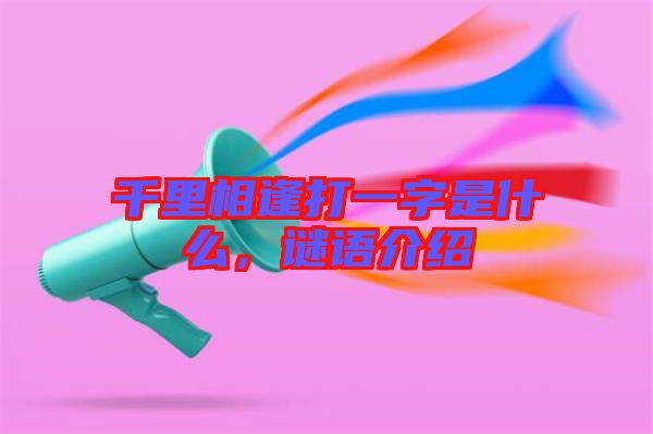 千里相逢打一字是什么，謎語介紹