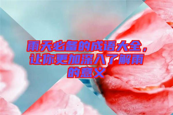 雨天必備的成語大全，讓你更加深入了解雨的意義