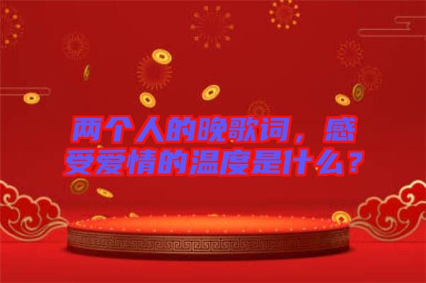 兩個人的晚歌詞，感受愛情的溫度是什么？