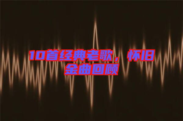 10首經典老歌，懷舊金曲回顧
