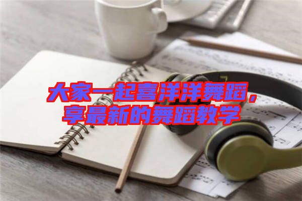 大家一起喜洋洋舞蹈，享最新的舞蹈教學