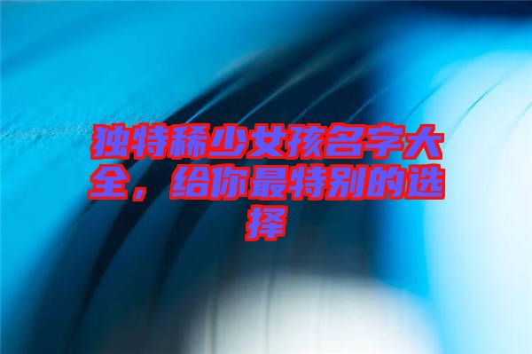獨特稀少女孩名字大全，給你最特別的選擇