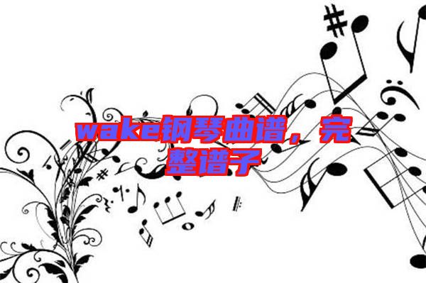 wake鋼琴曲譜，完整譜子