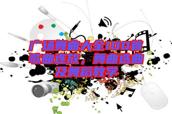 廣場舞曲大全100首歌曲連放，舞曲選曲及舞蹈教學