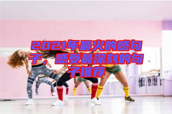 2021年最火的感句子，感受最深刻的句子推薦