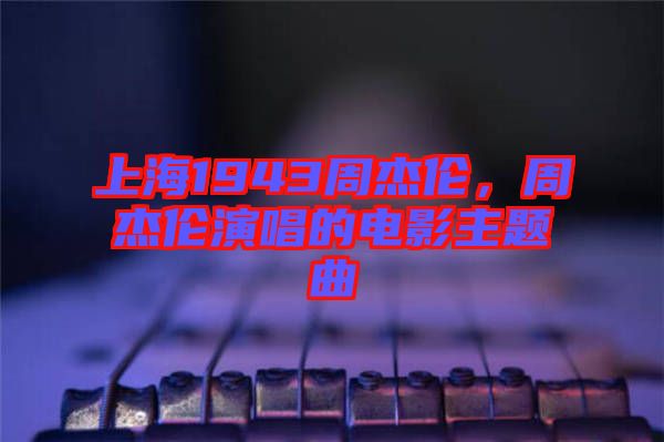 上海1943周杰倫，周杰倫演唱的電影主題曲