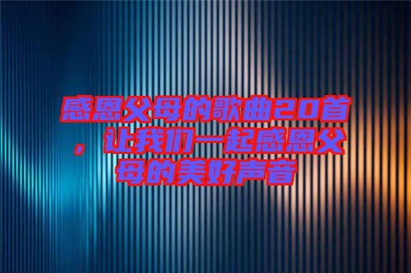 感恩父母的歌曲20首，讓我們一起感恩父母的美好聲音