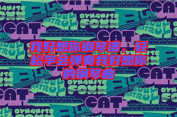 我好想你鋼琴譜，輕松學會彈奏我好想你的鋼琴曲