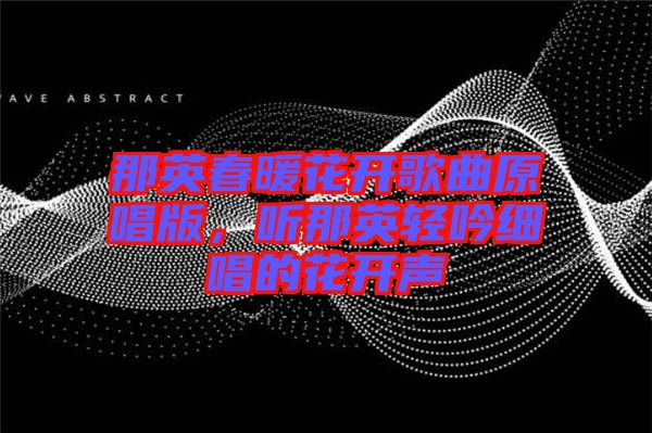 那英春暖花開(kāi)歌曲原唱版，聽(tīng)那英輕吟細(xì)唱的花開(kāi)聲
