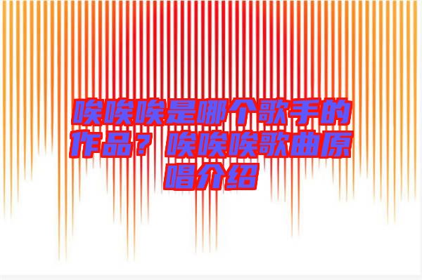 唉唉唉是哪個歌手的作品？唉唉唉歌曲原唱介紹