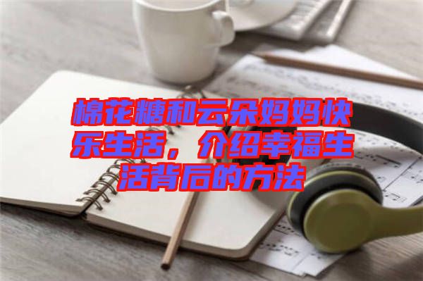棉花糖和云朵媽媽快樂生活，介紹幸福生活背后的方法