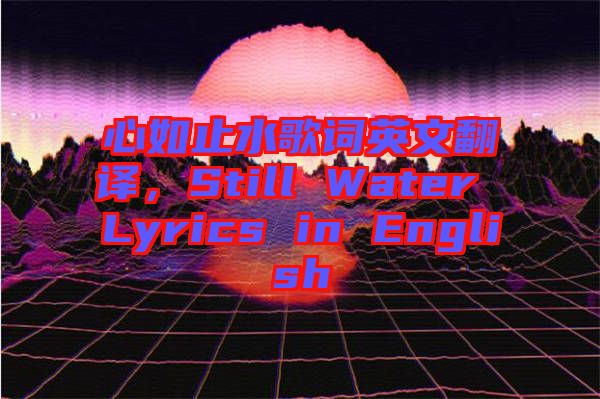 心如止水歌詞英文翻譯，Still Water Lyrics in English
