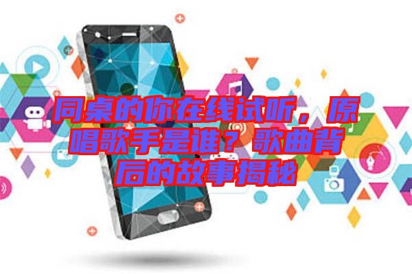 同桌的你在線試聽，原唱歌手是誰？歌曲背后的故事揭秘