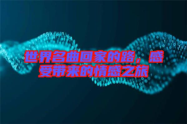 世界名曲回家的路，感受帶來的情感之旅