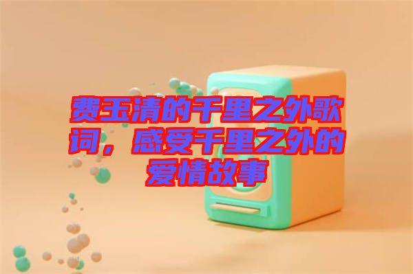 費玉清的千里之外歌詞，感受千里之外的愛情故事