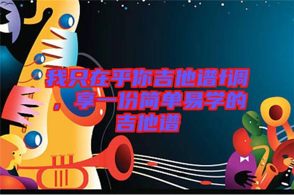 我只在乎你吉他譜f調，享一份簡單易學的吉他譜