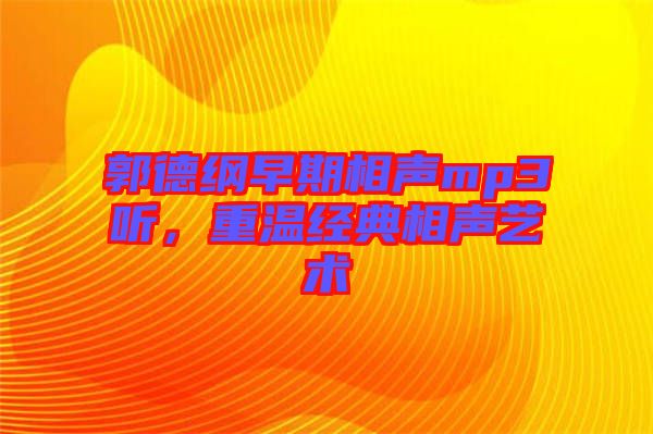郭德綱早期相聲mp3聽，重溫經(jīng)典相聲藝術(shù)