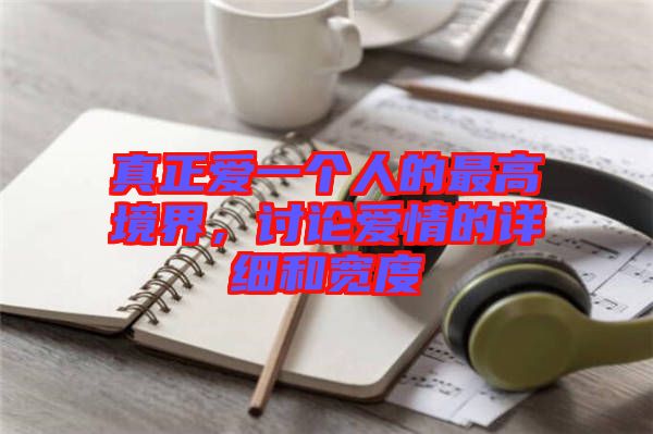 真正愛一個人的最高境界，討論愛情的詳細和寬度
