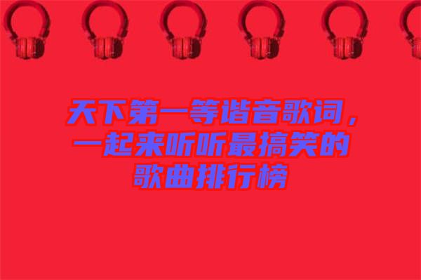 天下第一等諧音歌詞，一起來聽聽最搞笑的歌曲排行榜