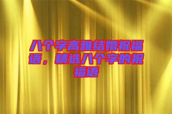 八個字高雅結婚祝福語，精選八個字的祝福語