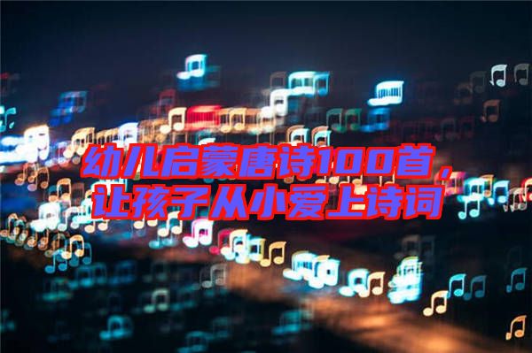 幼兒啟蒙唐詩100首，讓孩子從小愛上詩詞
