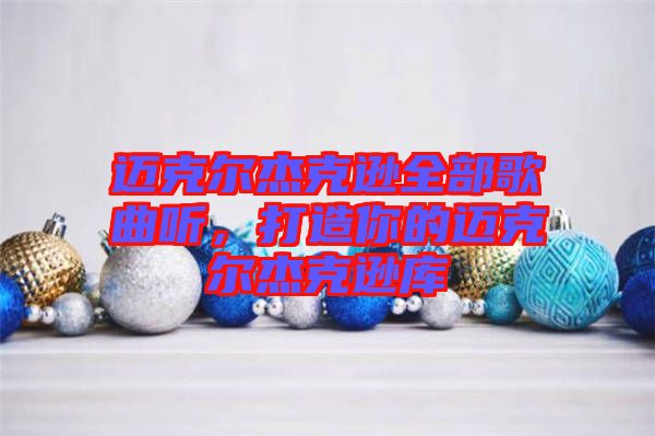 邁克爾杰克遜全部歌曲聽，打造你的邁克爾杰克遜庫