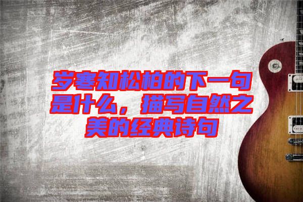 歲寒知松柏的下一句是什么，描寫自然之美的經(jīng)典詩句