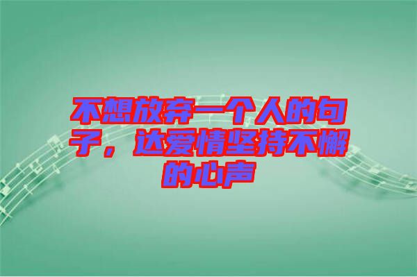 不想放棄一個(gè)人的句子，達(dá)愛情堅(jiān)持不懈的心聲
