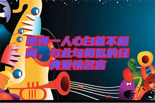 愿得一人心白首不相離，與此句相似的經典愛情名言