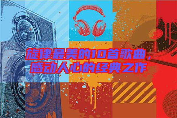 旋律最美的10首歌曲，感動人心的經典之作