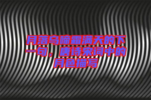 月落烏啼霜滿天的下一句，唐詩宋詞中的月色描寫