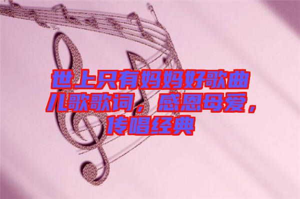 世上只有媽媽好歌曲兒歌歌詞，感恩母愛，傳唱經(jīng)典