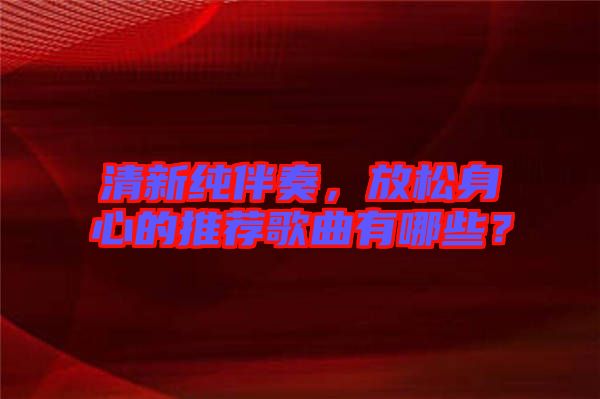 清新純伴奏，放松身心的推薦歌曲有哪些？