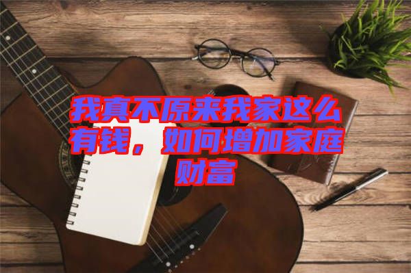 我真不原來我家這么有錢，如何增加家庭財富