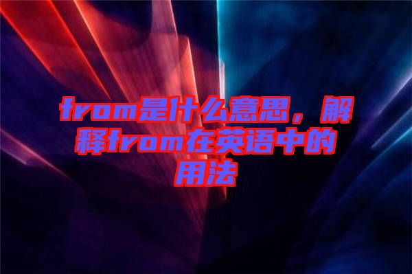 from是什么意思，解釋from在英語中的用法