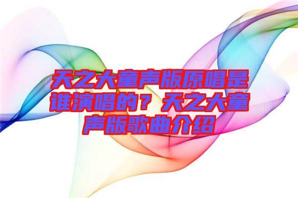 天之大童聲版原唱是誰(shuí)演唱的？天之大童聲版歌曲介紹